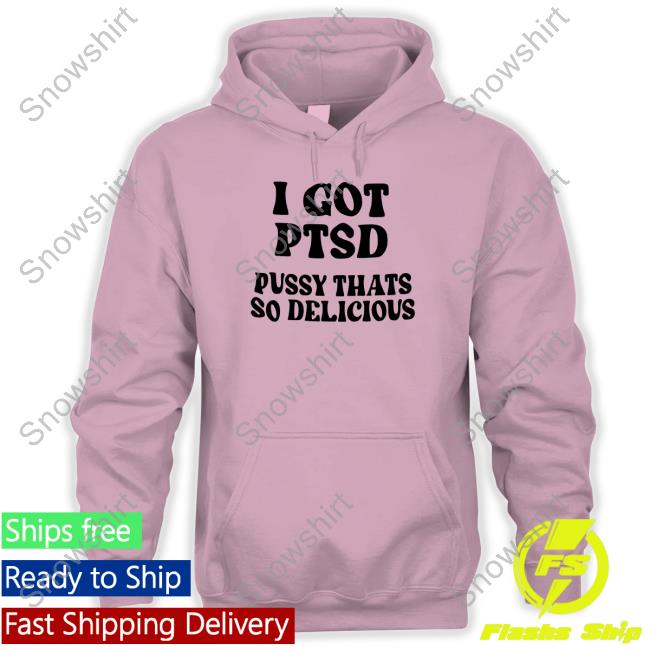 Shirts That Go Hard I Got Ptsd Pussy Thats So Delicious Crewneck Sweatshirt Official Shirts That Go Hard I Got Ptsd Pussy Thats So Delicious Shirt
