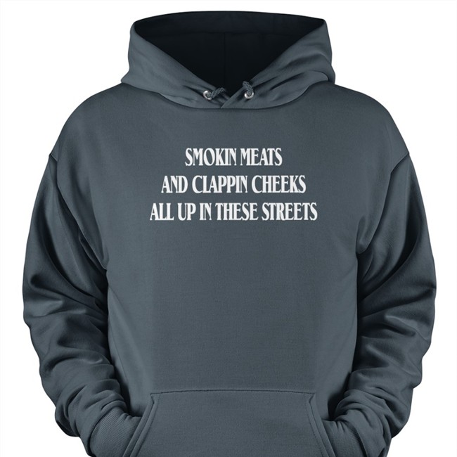 Smokin Meats And Clappin Cheeks All Up In These Streets Tee Shirts That Go Hard Smokin Meats And Clappin Cheeks All Up In These Streets Tee