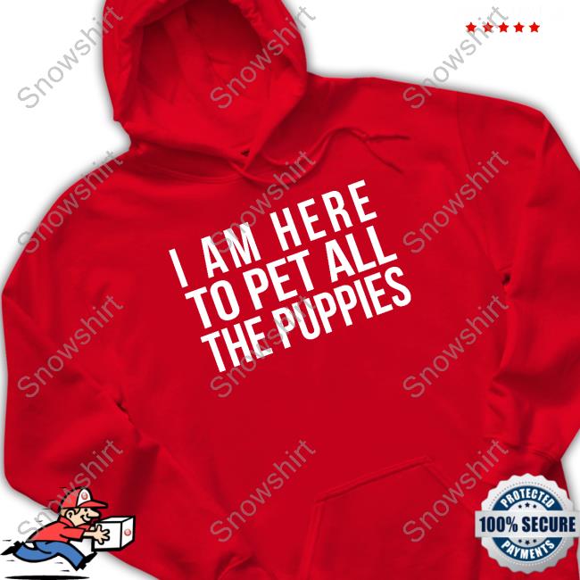 I Am Here To Pet All The Puppies Hoodie Nursekelsey I Am Here To Pet All The Puppies Shirt