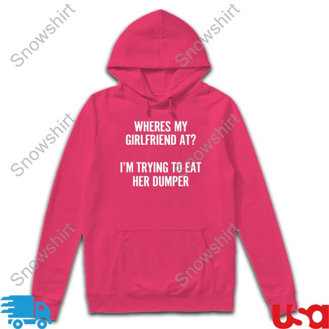 Shirts That Go Hard Where's My Girlfriend At I'm Trying To Eat Her Dumper Hoodie Wutthefuk Where's My Girlfriend At I'm Trying To Eat Her Dumper Hoodie