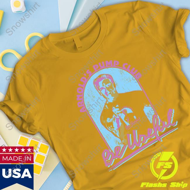 Be Useful Tee Arnold's Pump Club Merch Be Useful Tee