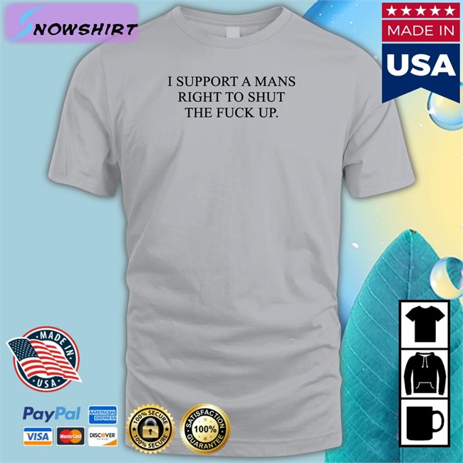 I Support A Mans Right To Shut The Fuck Up Shirt Grey
