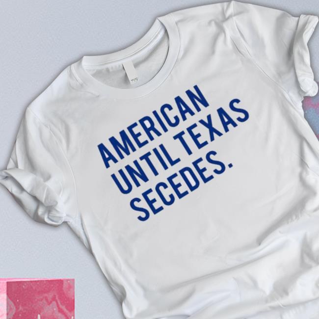 Official American Until Texas Secedes Tee Official American Until Texas Secedes Hoodie