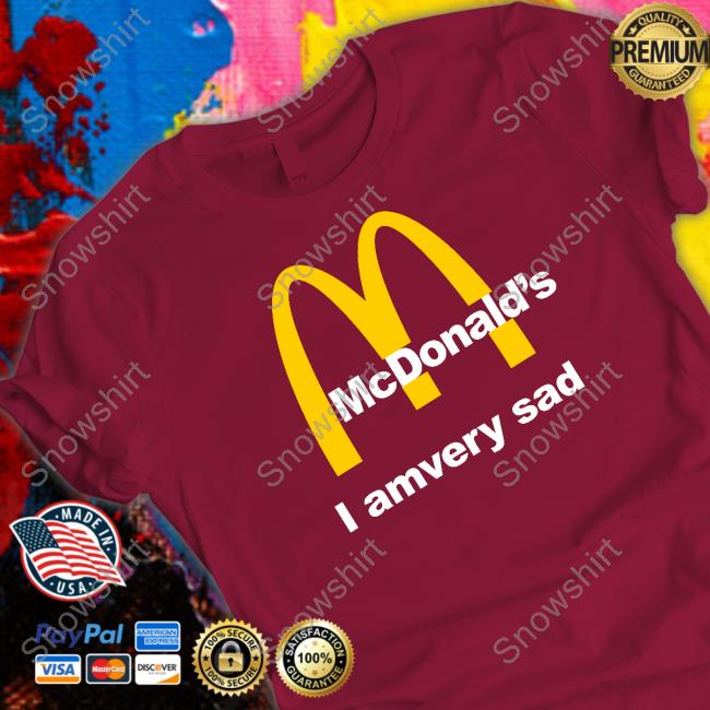Official Mcdonald's I Am Very Sad T Shirt Official Mcdonald's I Am Very Sad Sweatshirt