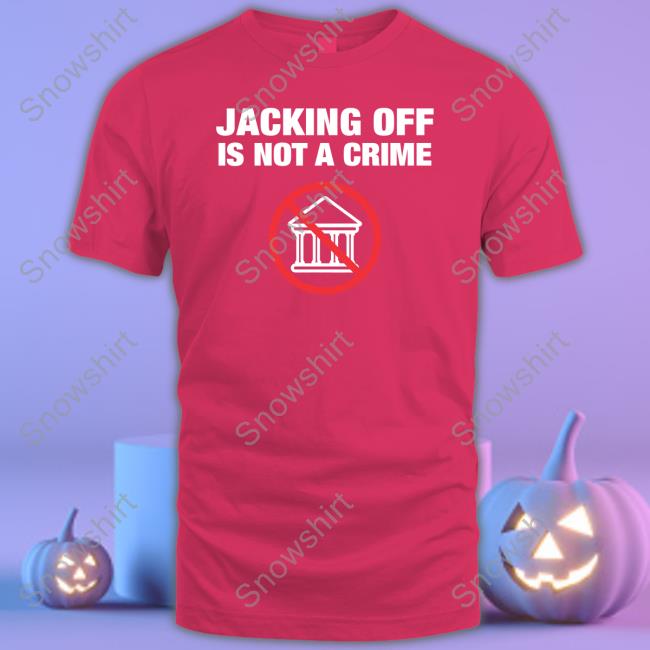 Jacking Off Is Not A Crime Shirt