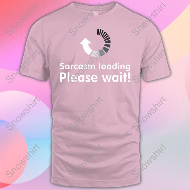 Sarcasm Loading Please Wait Tee Technodadreddit Official Sarcasm Loading Please Wait Hoodie