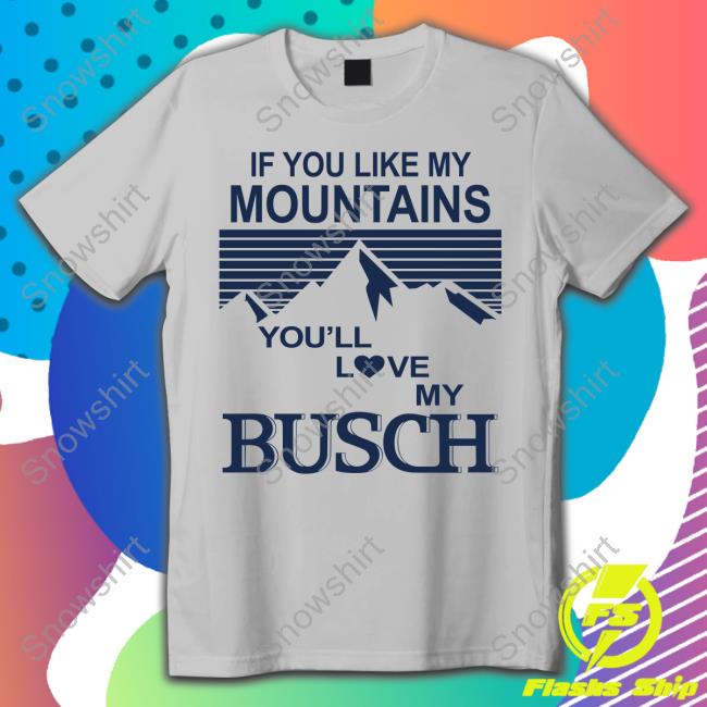 If You Like My Mountains You'll Love My Busch Tee Shirt