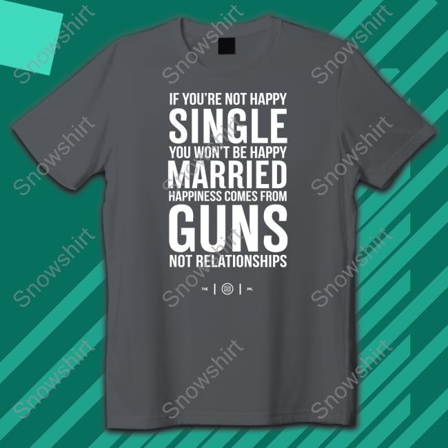 Official If You're Not Happy Single You Won't Be Happy Married Happiness Comes From Guns Not Relationships Shirt Colion Noir Merch If You're Not Happy Single You Won't Be Happy Married Happiness Comes From Guns Not Relationships Shirt