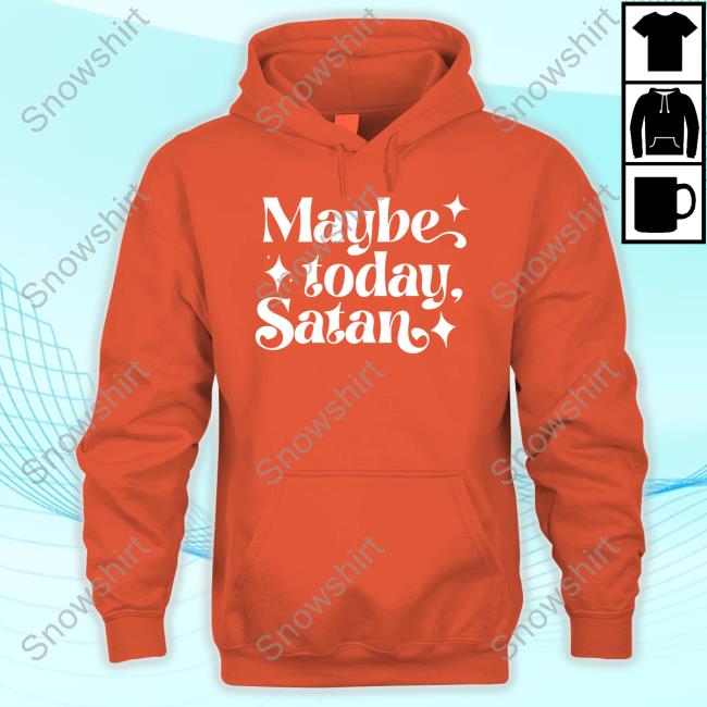 Maybe Today Satan Hoodie Official Maybe Today Satan Sweatshirt