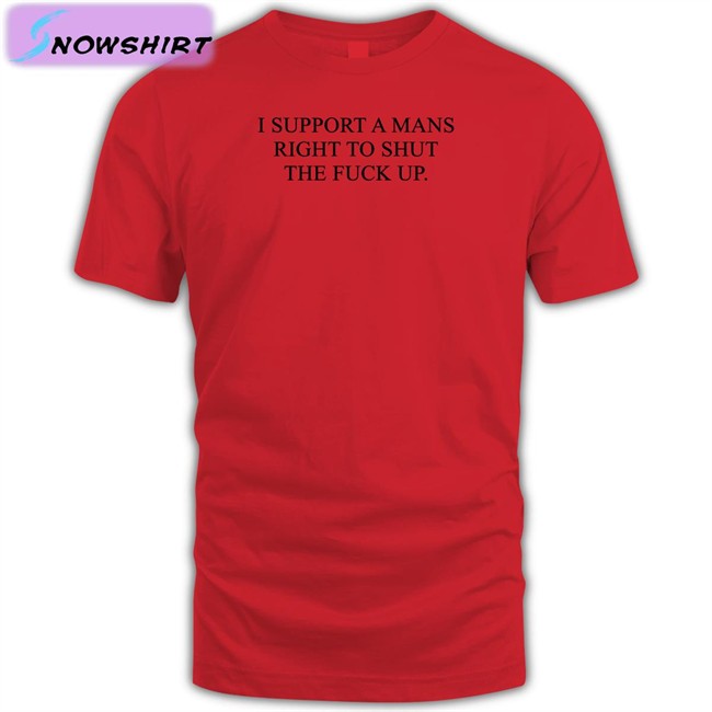 I Support A Mans Right To Shut The Fuck Up Shirt Shirts That Go Hard Shirtsthtgohard I Support A Mans Right To Shut The Fuck Up Shirt Grey