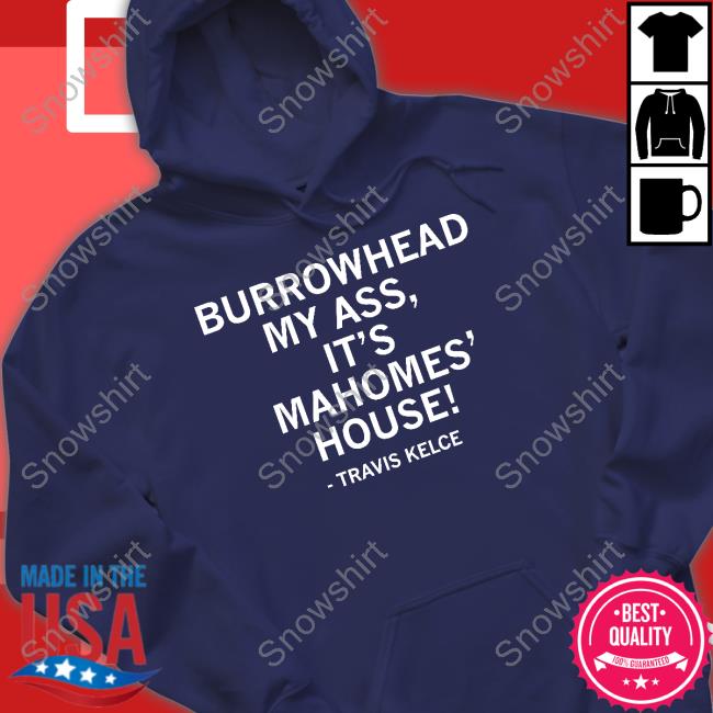 Burrowhead My Ass It's Mahomes' House Shirt Official Burrowhead My Ass It's Mahomes' House T Shirts