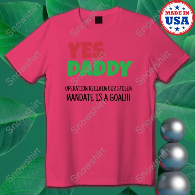 Yes Daddy Sweatshirt Operation Reclaim Our Stolen Mandate Is A Goal Yes Daddy Operation Reclaim Our Stolen Mandate Is A Goal Tee Shirt