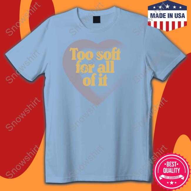 Too Soft For All Of It T-Shirt The Swift Society