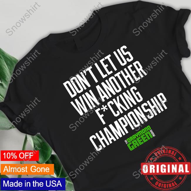 Don't Let Us Win Another Fucking Championship Shirt Draymond Green Wearing Don't Let Us Win Another Fucking Championship T Shirt