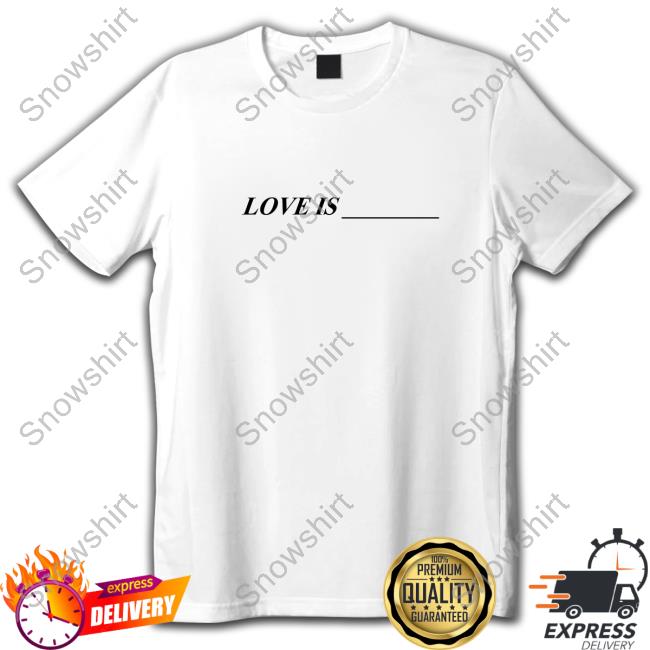 Love Is ____ New Shirt