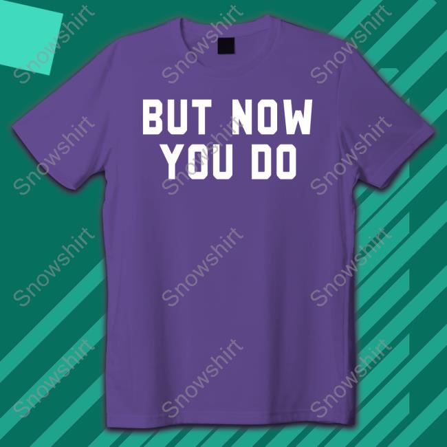 But Now You Do Long Sleeve T Shirt