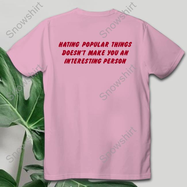 Official Hating Popular Things Doesn't Make You An Interesting Person Shirt Shirts That Go Hard Hating Popular Things Doesn't Make You An Interesting Person Hoodies Shirtsthtgohard