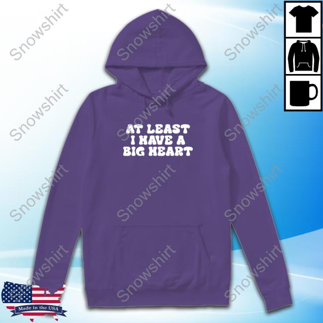 At Least I Have A Big Heart Hooded At Least I Have A Big Heart Long Sleeve T Shirt