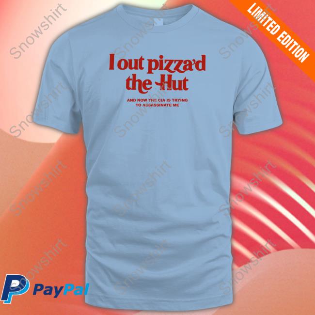 Shirts That Go Hard I Out Pizza’D The Hut And Now The Cia Is Trying To Assassinate Me Hoodie Cryingintheclub.69