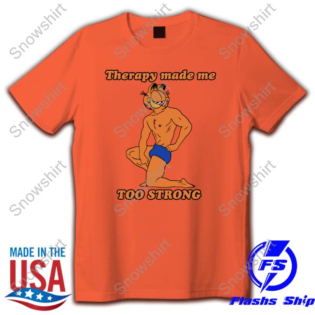 Official Therapy Made Me TOO STRONG Shirts Shirts That Go Hard