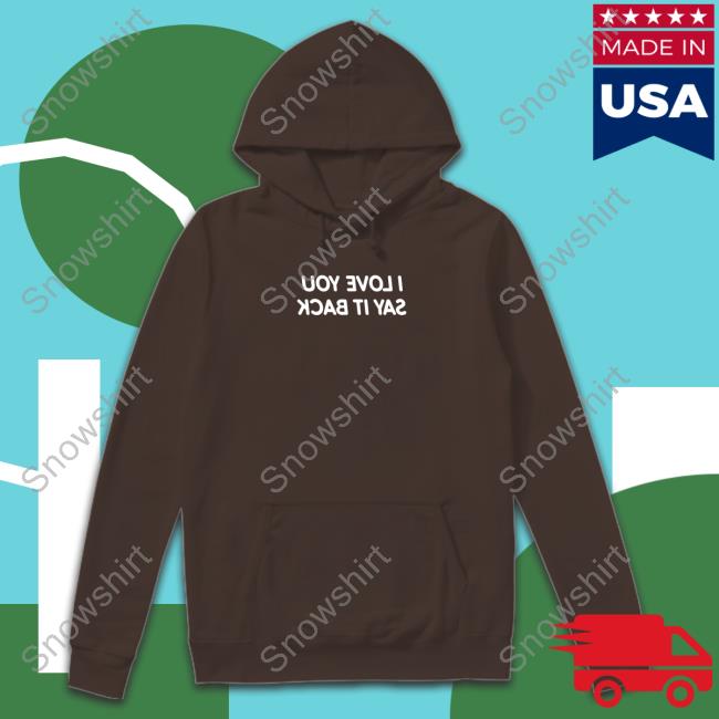 Official I Love You Say It Back Mirrored Hooded Sweatshirt I Love You Say It Back Mirrored Shirt