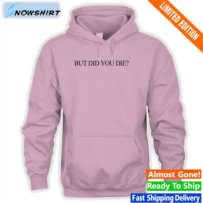 Shirts That Go Hard But Did You Die Long Sleeve T Shirt Shirtsthtgohard