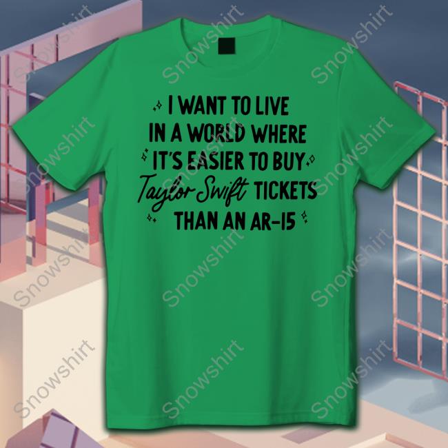 I Want To Live In A World Where It's Easier To Buy Taylor Swift Tickets Than An Ar-15 T Shirts