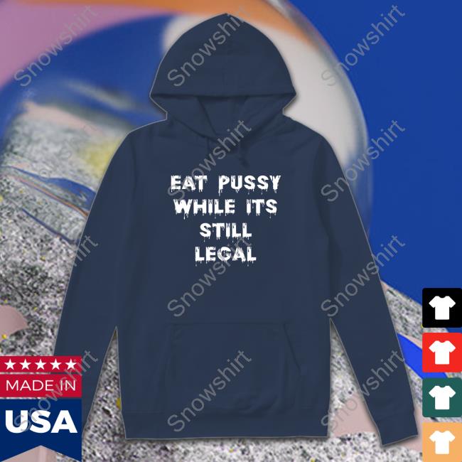 Eat Pussy While Is Still Legal Hooded Sweatshirt