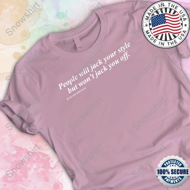 Original People Will Jack Your Style But Won't Jack You Off TShirts Shirts That Go Hard People Will Jack Your Style But Won't Jack You Off Tee Shirt Shirts That Go Hard