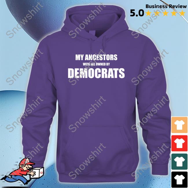 My Ancestors Were All Owned By Democrats Hoodie My Ancestors Were All Owned By Democrats Hoodie