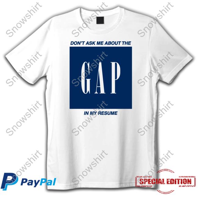 Don't Ask Me About The Gap In My Resume T Shirts