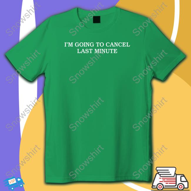 I'm Going To Cancel Last Minute Tee