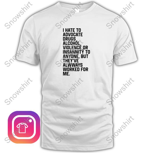 Shirts That Go Hard I Hate To Advocate Drugs Alcohól Shirt Shirtsthtgohard