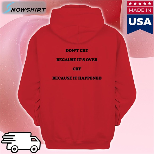 Shirts That Go Hard Don't Cry Because It's Over Cry Because It Happened T Shirts Shirts That Go Hard Don't Cry Because It's Over Cry Because It Happened Long Sleeve T Shirt
