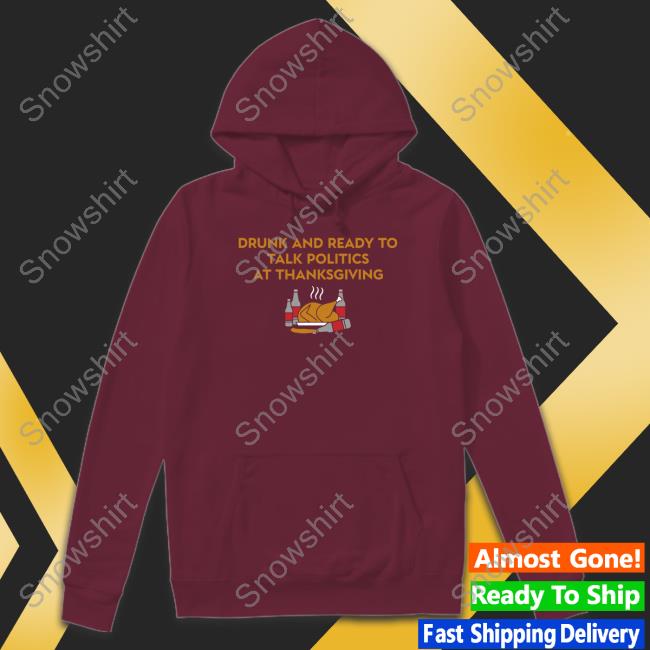 Shitheadsteve Shop Drunk And Ready To Talk Politics At Thanksgiving Tee Shirt