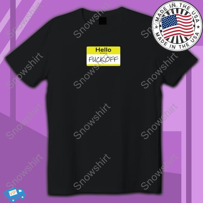 Official Hello My Name Is Fuck Off Shirts