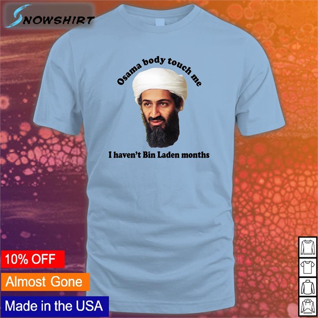 Thegoodshirts Merch Osama Body Touch Me I Haven't Bin Laden Months Tee Shirt Shirts That Go Hard