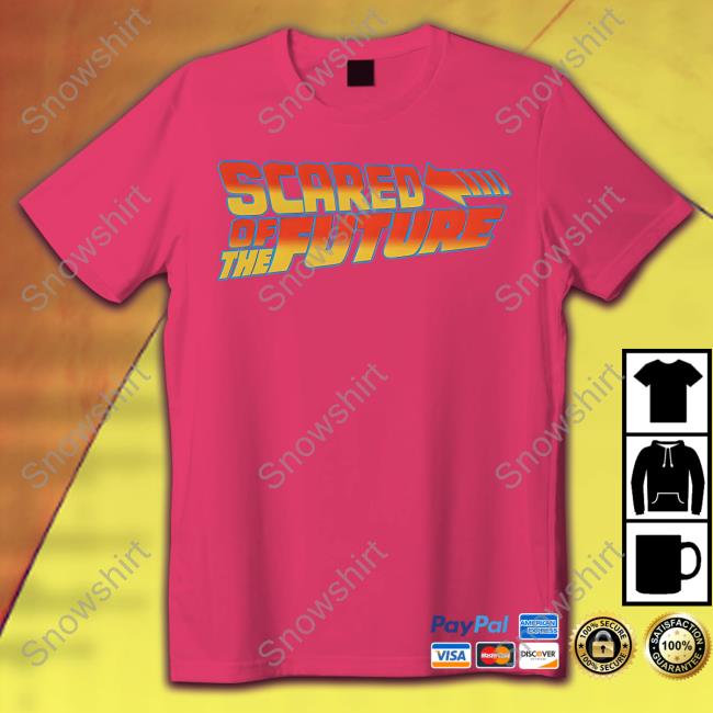 Scared Of The Future Sweatshirts Goodshirts Merch Scared Of The Future Shirts
