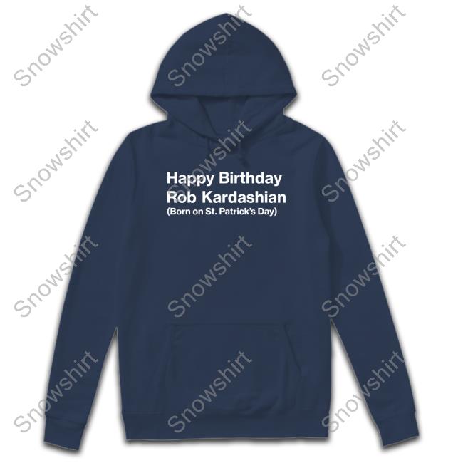 Happy Birthday Rob Kardashian Born On St Patrick’S Day Hoodie Official Barstool Sports Merch Happy Birthday Rob Kardashian Born On St Patrick’S Day Tee