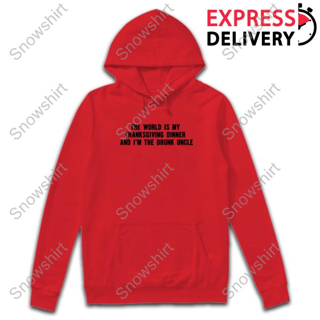 Shitheadsteve Merch The World Is My Thanksgiving Dinner And I'm The Drunk Uncle T-Shirt Shitheadsteve Merch The World Is My Thanksgiving Dinner And I'm The Drunk Uncle Sweatshirt