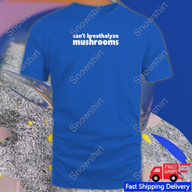 Can't Breathalyze Mushrooms Shirt Shirtsthtgohard Can't Breathalyze Mushrooms Shirt Shirtsthtgohard