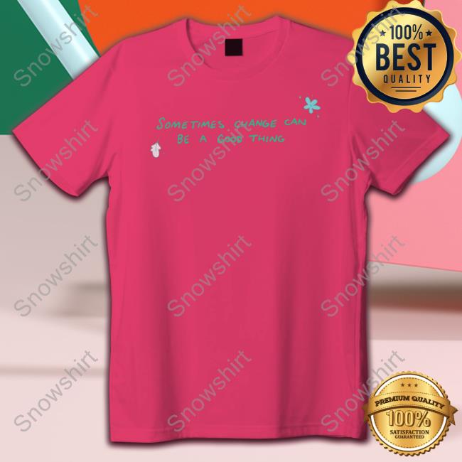Sometimes Change Can Be A Good Thing Tee Shirt