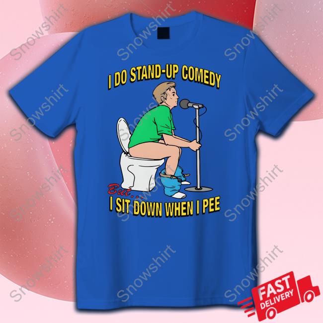 Shirts That Go Hard I Do Stand-Up Comedy But I Sit Down When I Pee Shirt Official Shirts That Go Hard Merch I Do Stand-Up Comedy But I Sit Down When I Pee Shirt