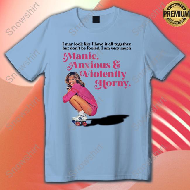 Manic Anxious & Violently Horny Shirts