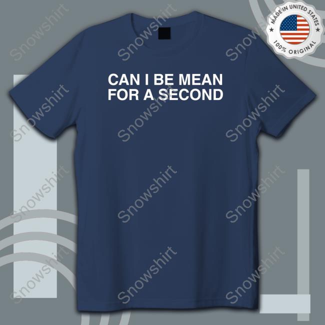 Can I Be Mean For A Second T Shirt