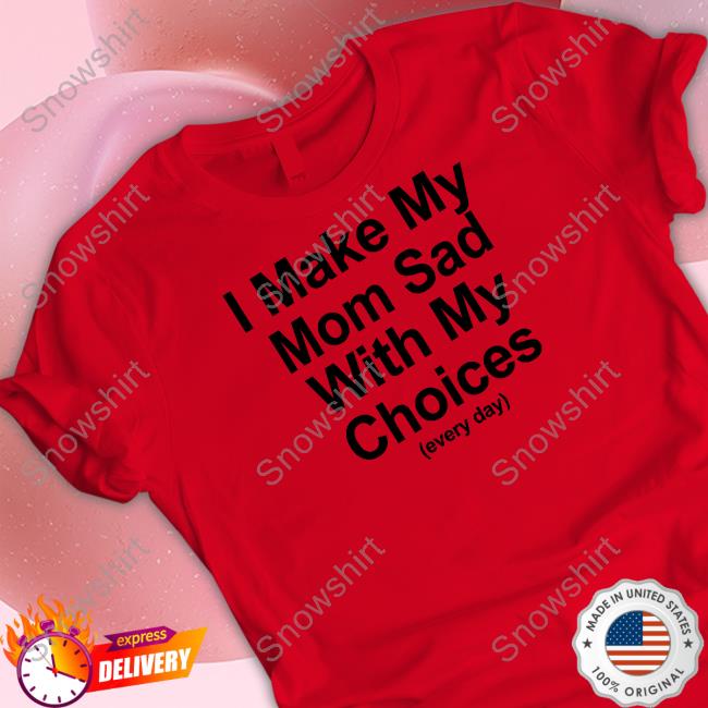 I Make My Mom Sad With My Choices Shirt Shirts That Go Hard Shirtsthtgohard Shirts That Go Hard I Make My Mom Sad With My Choices Hoodie
