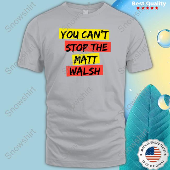 Daily Wire You Can't Stop The Matt Walsh Tee