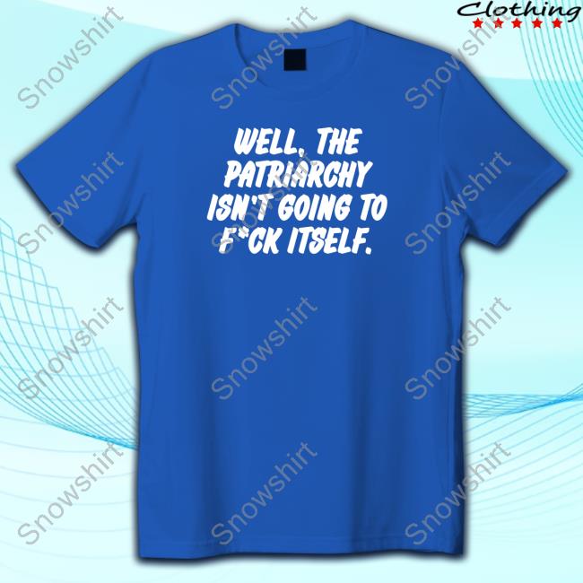 Official Nordacious Merch Well The Patriarchy Isn't Going To Fuck Itself T Shirt