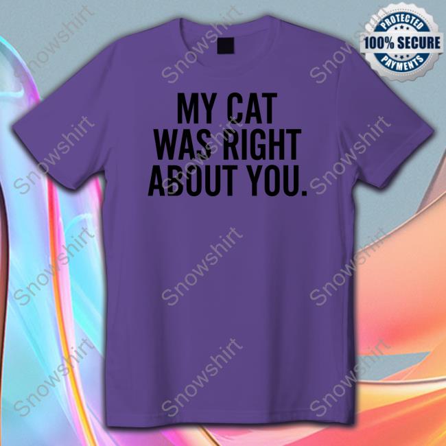 Official My Cat Was Right About You Shirt