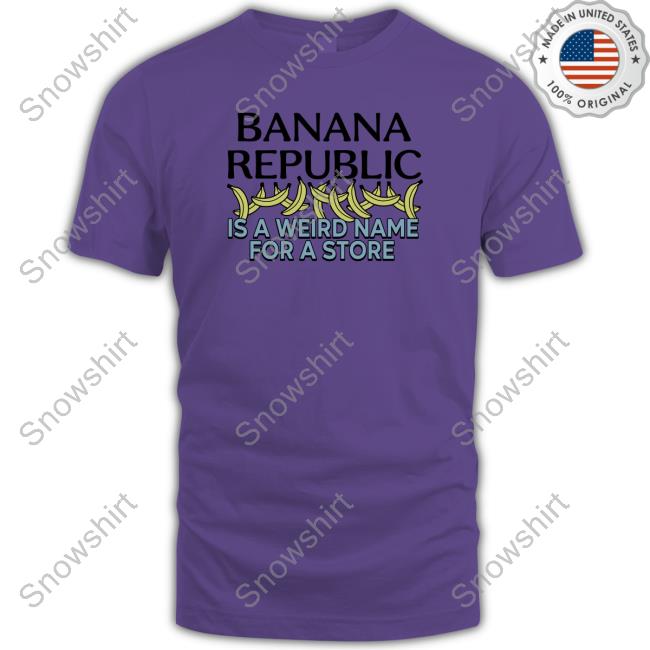 Official Banana Republic Is A Weird Name For A Store Shirt Official Banana Republic Is A Weird Name For A Store Shirt
